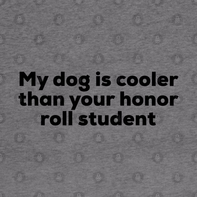 My Dog Is Cooler Than Your Honor Roll Student by GrayDaiser